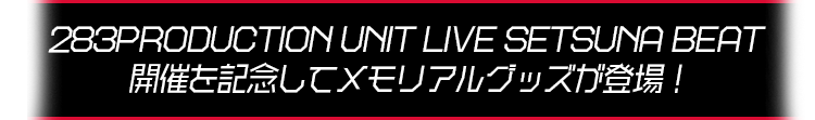 283PRODUCTION UNIT LIVE SETSUNA BEAT 開催を記念してメモリアルグッズが登場！