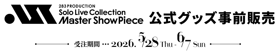 283 PRODUCTION Solo Live Collection -Master ShowPiece- 公式グッズ事前販売 受注期間 2026. 5 /28 Thu - 6 /7 Sun