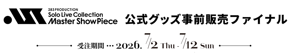 283 PRODUCTION Solo Live Collection -Master ShowPiece- 公式グッズ事前販売ファイナル 受注期間 2026. 7 /2 Thu - 7 /12 Sun