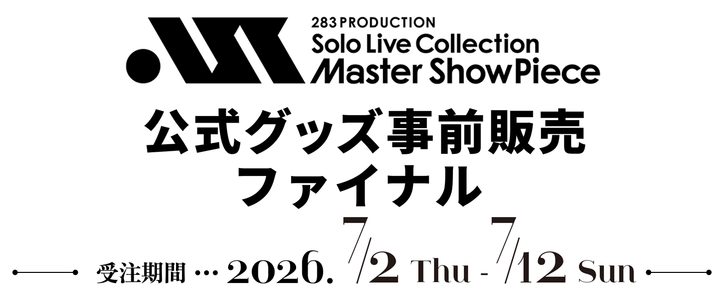 283 PRODUCTION Solo Live Collection -Master ShowPiece- 公式グッズ事前販売ファイナル 受注期間 2026. 7 /2 Thu - 7 /12 Sun