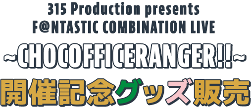 315 Production presents F＠NTASTIC COMBINATION LIVE ～CHOCOFFICERANGER!!～