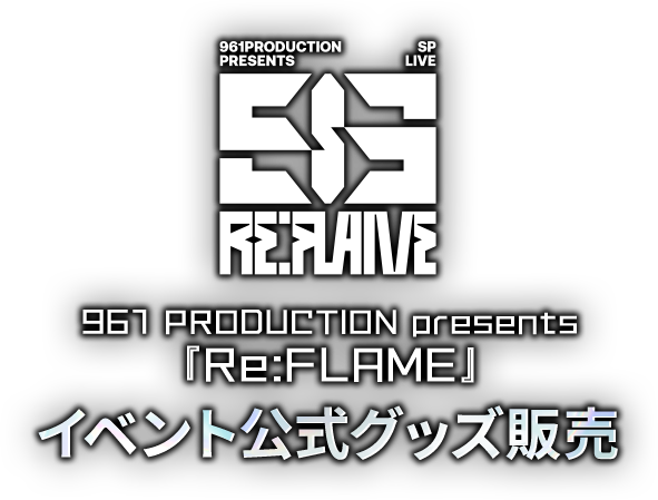 961 PRODUCTION presents 『Re:FLAME』 イベント公式グッズ販売