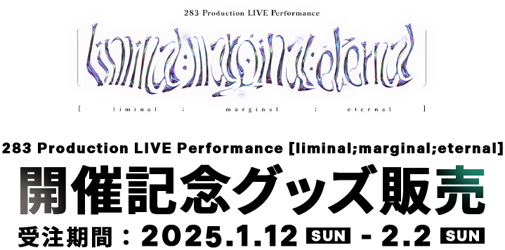 283 Production LIVE Performance [liminal;marginal;eternal]　開催記念グッズ販売　受注期間：2025.1.12 SUN　-　2.2 SUN