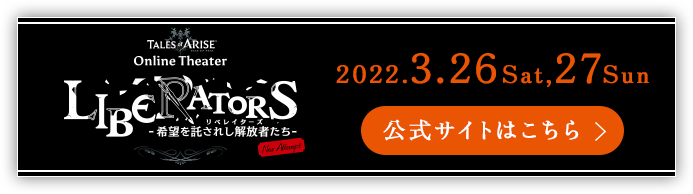 テイルズ オブ アライズ オンラインシアター LIBERATORS 2022.3.27(Sat) 27(Sun) 公式サイトリンク