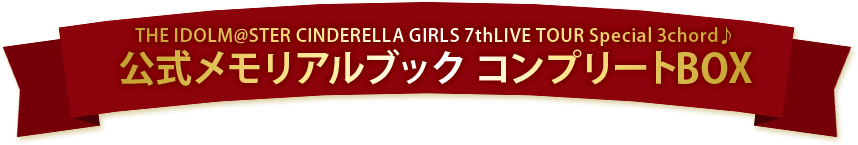 THE IDOLM@STER CINDERELLA GIRLS 7thLIVE TOUR Special 3chord♪ 公式メモリアルブック コンプリートBOX