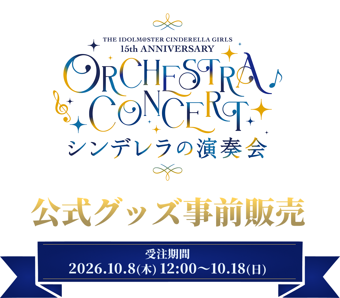 THE IDOLM@STER CINDERELLA GIRLS 15th ANNIVERSARY ORCHESTRA CONCERT シンデレラの演奏会 公式グッズ事前販売 受注期間 2026.10.8(木) 12:00～10.18(日)