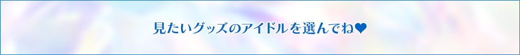 見たいグッズのアイドルを選んでね