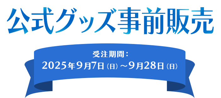公式グッズ事前販売 受注期間：2025年9月7日（日）～9月28日（日）