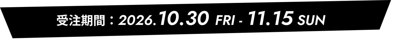 受注期間 2026.10.30 fri - 11.15 sun