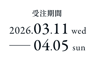 受注期間 2026.03.11 wed - 04.05 sun