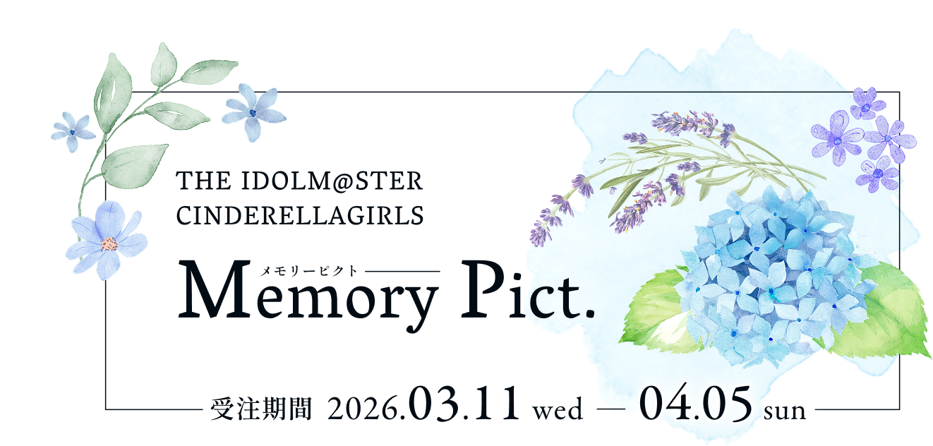 THE IDOLM@STER CINDERELLAGIRLS Memory Pict. 受注期間 2026.03.11 wed - 04.05 sun