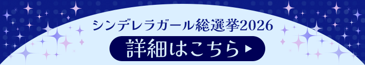 シンデレラガール総選挙2026 詳細はこちら