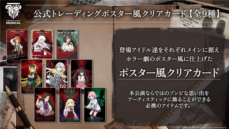 ＜公式トレーディングポスター風クリアカード【全9種】＞登場アイドル達をそれぞれメインに据えホラー劇のポスター風に仕上げたポスター風クリアカード 本公演ならではのゾンビな思い出をアーティスティックに飾ることができる必携のアイテムです。