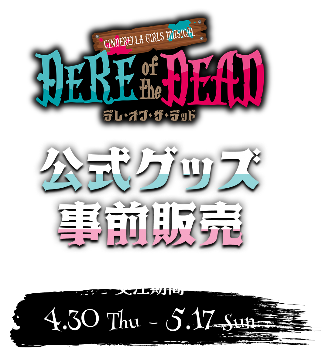 CINDERELLA GIRLS MUSICAL DERE of the DEAD 公式グッズ事前販売 受注期間 4.30 Thu -5.17 Sun