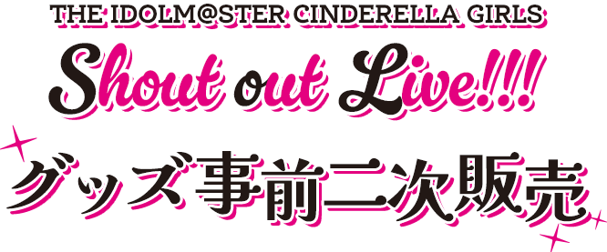 THE IDOLM@STER CINDERELLA GIRLS Shout out Live!!! グッズ事前二次販売