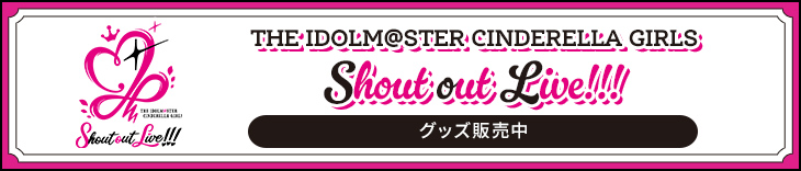 THE IDOLM@STER CINDERELLA GIRLS Shout out Live!!! グッズ販売中