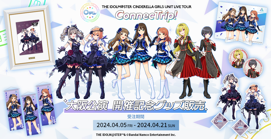 THE IDOLM@STER CINDERELLA GIRLS UNIT LIVE TOUR ConnecTrip! 大阪公演 開催記念グッズ販売　受注期間：2024.04.05 FRI - 2024.04.21 SUN
