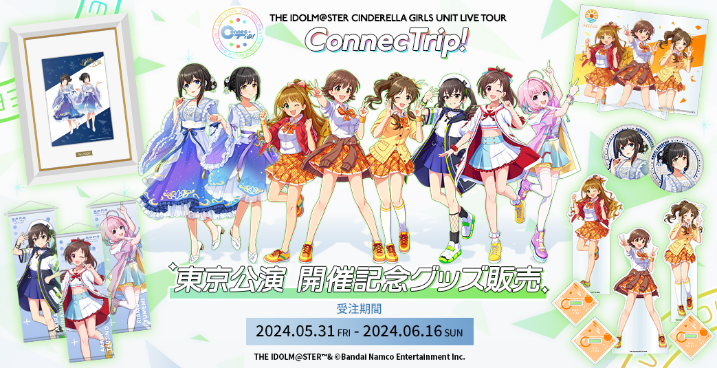 THE IDOLM@STER CINDERELLA GIRLS UNIT LIVE TOUR ConnecTrip! 東京公演 開催記念グッズ販売　受注期間：2024.05.31 FRI - 2024.06.16 SUN
