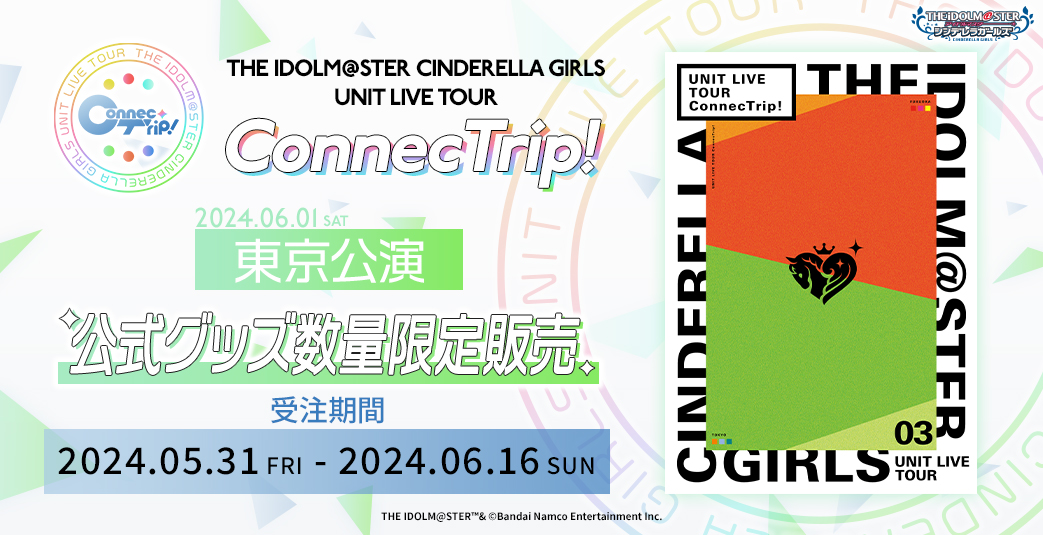 THE IDOLM@STER CINDERELLA GIRLS UNIT LIVE TOUR ConnecTrip! 東京公演 公式グッズ数量限定販売　受注期間：2024.05.31 FRI - 2024.06.16 SUN