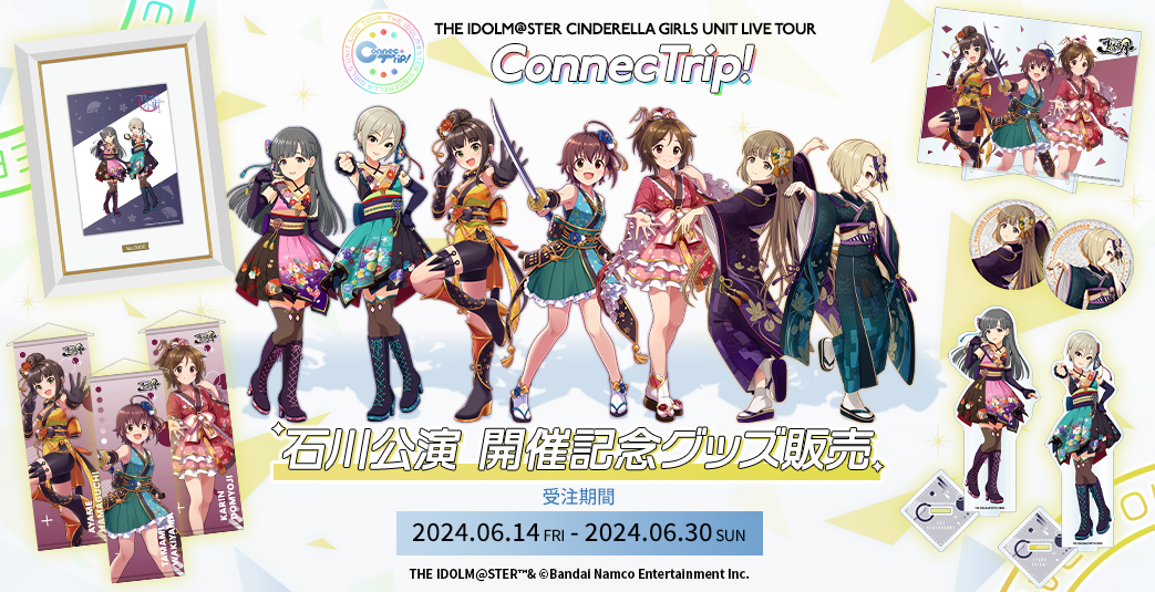 THE IDOLM@STER CINDERELLA GIRLS UNIT LIVE TOUR ConnecTrip! 石川公演 開催記念グッズ販売　受注期間：2024.06.14 FRI - 2024.06.30 SUN