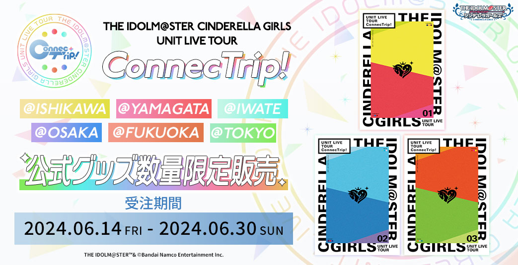 THE IDOLM@STER CINDERELLA GIRLS UNIT LIVE TOUR ConnecTrip! 石川公演 公式グッズ数量限定販売　受注期間：2024.06.14 FRI - 2024.06.30 SUN