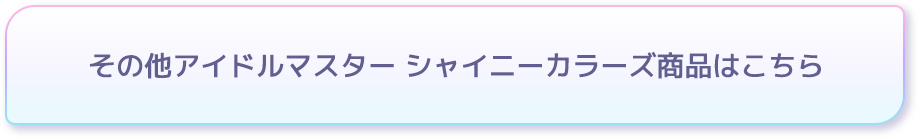 その他アイドルマスター シャイニーカラーズ商品はこちら