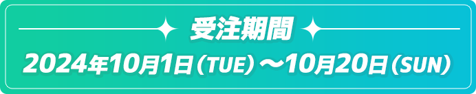  受注期間 2024年10月1日（TUE）～10月20日（SUN）