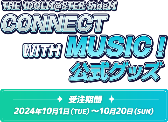 THE IDOLM@STER SideM CONNECT WITH MUSIC 公式グッズ 受注期間 2024年10月1日（TUE）～10月20日（SUN）