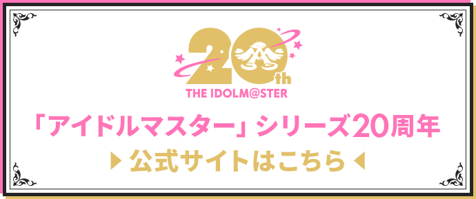 「アイドルマスター」シリーズ20周年 ▶ 公式サイトはこちら ◀