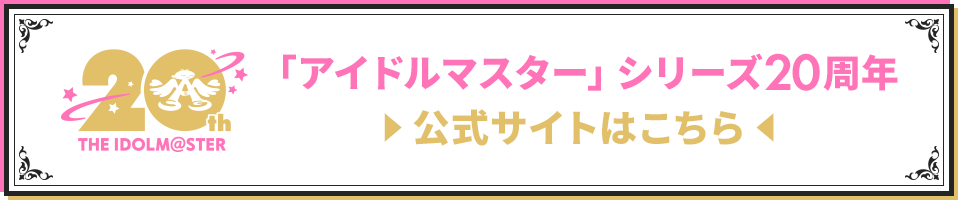 「アイドルマスター」シリーズ20周年 ▶ 公式サイトはこちら ◀