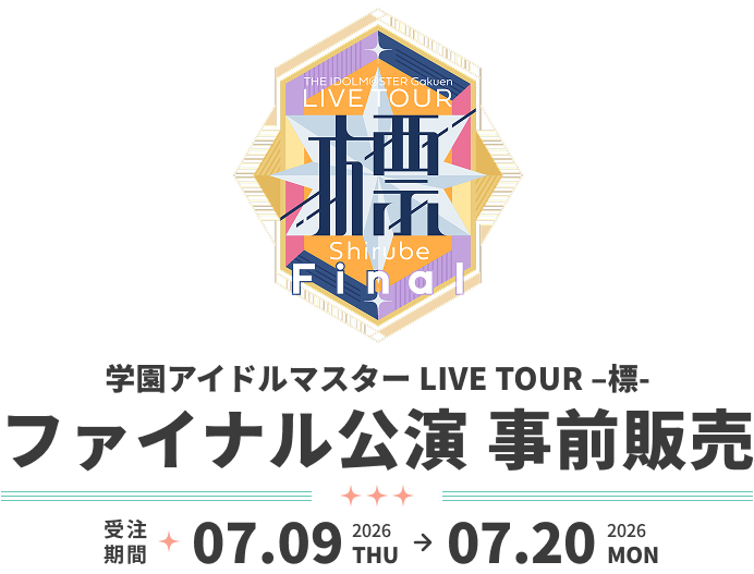 学園アイドルマスター LIVE TOUR –標- ファイナル公演 事前販売 受注期間 2026.07.09 THU - 2026.07.20 MON