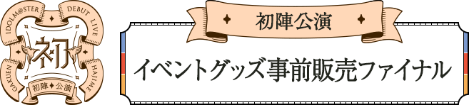 初陣公演 イベントグッズ事前販売ファイナル