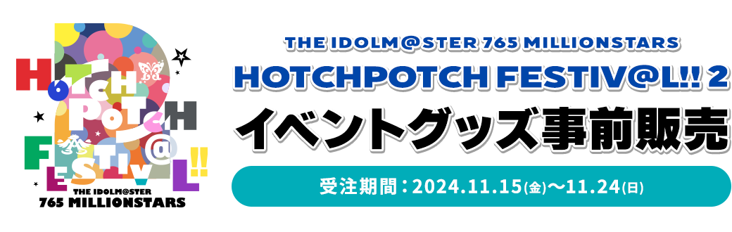 THE IDOLM@STER 765 MILLIONSTARS HOTCHPOTCH FESTIV@L!! 2 イベントグッズ事前販売　受注期間：2024.11.15(金)～11.24(日)