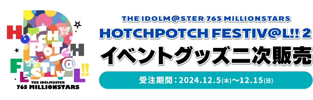 THE IDOLM@STER 765 MILLIONSTARS HOTCHPOTCH FESTIV@L!! 2 イベントグッズ二次販売　受注期間：2024.12.5（木）～12.15（日）