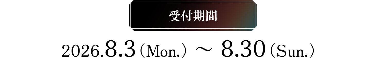 受付期間　2026.7.30（Thu.）〜8.30（Sun.）