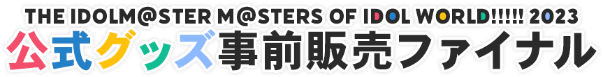 THE IDOLM@STER M@STERS OF IDOL WORLD!!!!! 2023 公式グッズ事前販売ファイナル