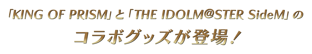 「KING OF PRISM」と「THE IDOLM@STER SideM」のコラボグッズが登場！
