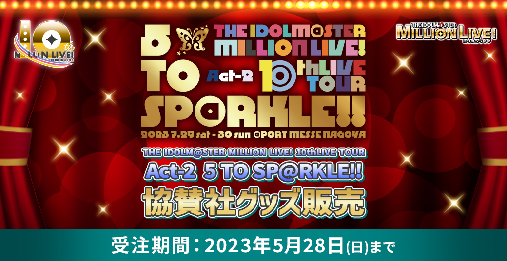 THE IDOLM@STER MILLION LIVE! 10thLIVE TOUR! Act-2 5 TO SP@RKLE!! 協賛社グッズ販売 受注期間：2023年5月28日（日）まで