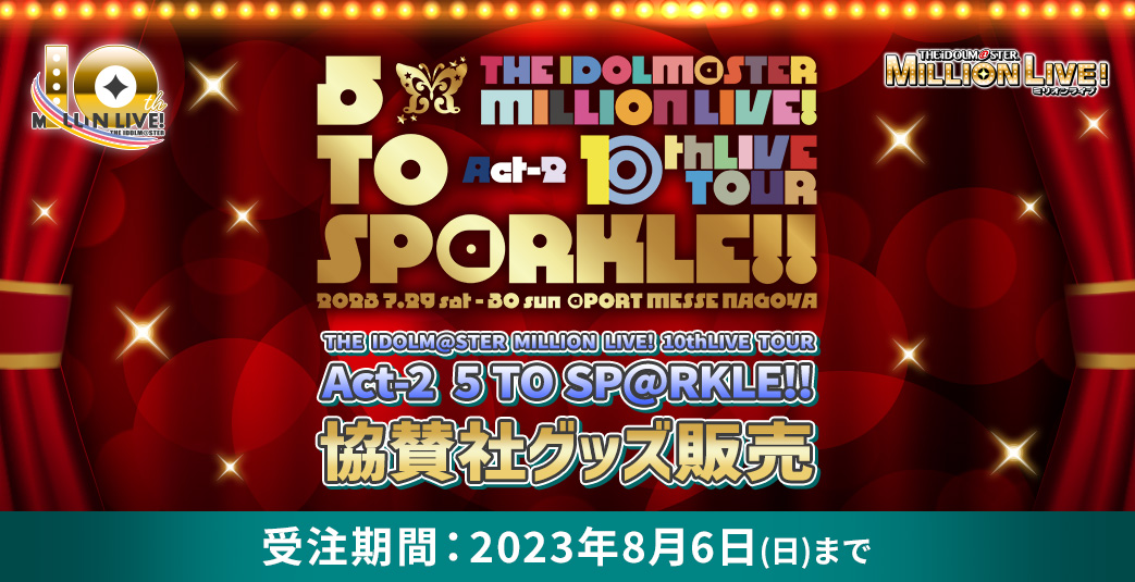THE IDOLM@STER MILLION LIVE! 10thLIVE TOUR! Act-2 5 TO SP@RKLE!! 協賛社グッズ販売 受注期間：2023年8月6日（日）まで