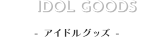 Idol Goods アイドルグッズ