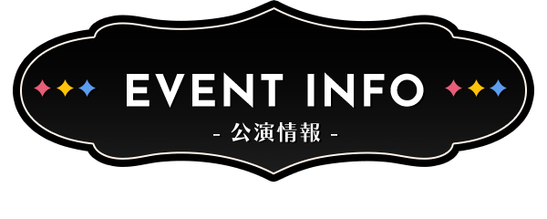 EVENT INFO - 公演情報 -