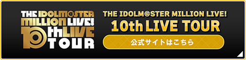 THE IDOLM@STER MILLION LIVE! 10thLIVE TOUR 公式サイトはこちら