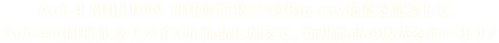 Act-4 MILLION THE@TER!!!!のBlu-ray発売を記念して、Act-4の開催記念リバイバル商品に加えて、新規商品の販売を行います！