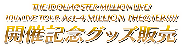 THE IDOLM@STER MILLION LIVE! 10thLIVE TOUR Act-4 MILLION THE@TER!!!! 開催記念グッズ販売