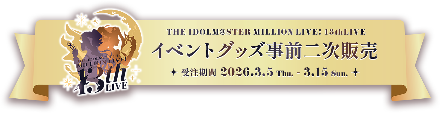 THE IDOLM@STER MILLION LIVE! 13thLIVE イベントグッズ事前二次販売 受注期間 2026.3.5 Fri. - 3.15 Sun.
