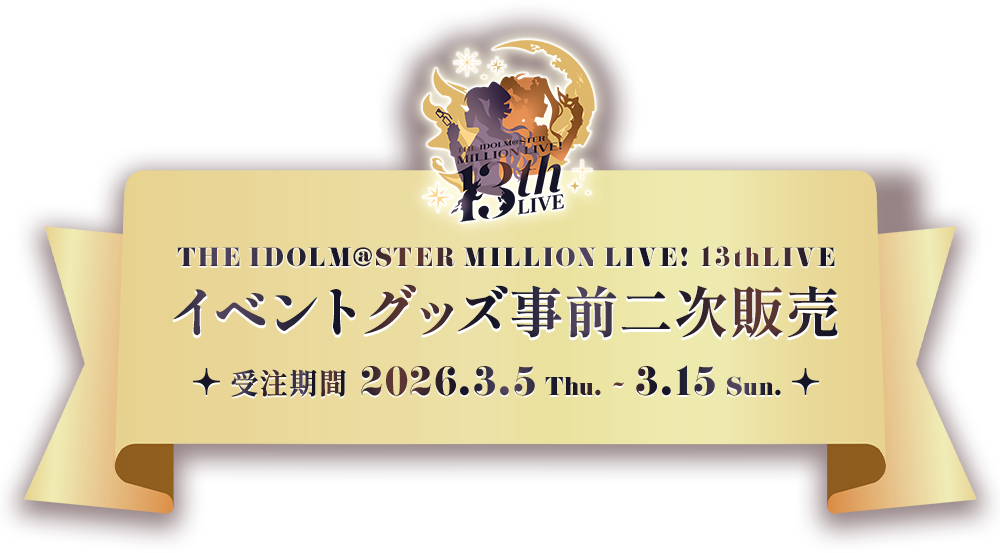 THE IDOLM@STER MILLION LIVE! 13thLIVE イベントグッズ事前二次販売 受注期間 2026.3.5 Fri. - 3.15 Sun.