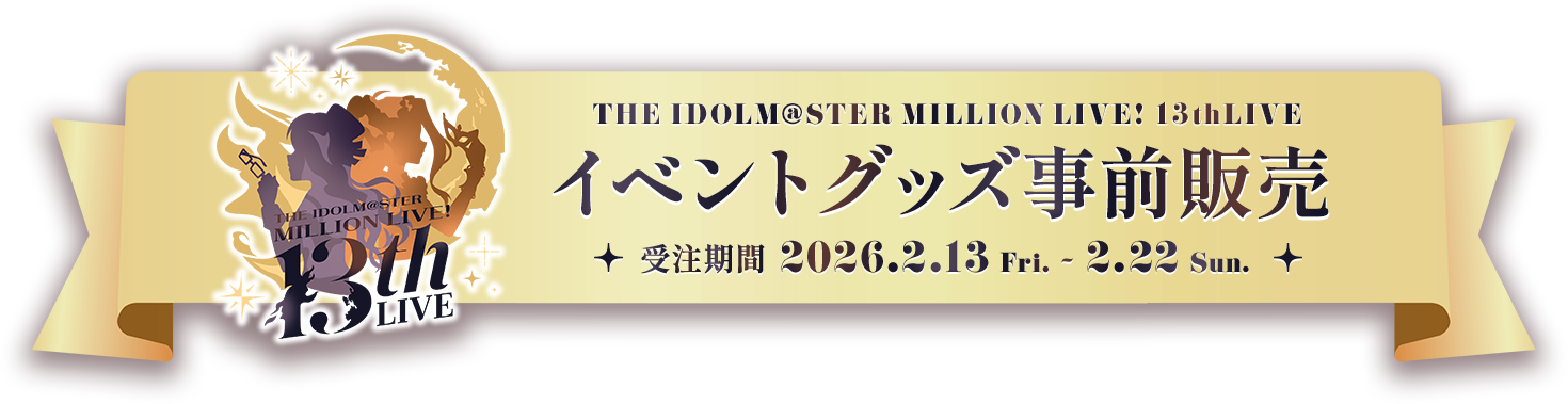 THE IDOLM@STER MILLION LIVE! 13thLIVE イベントグッズ事前販売 受注期間 2026.2.13 Fri. - 2.22 Sun.