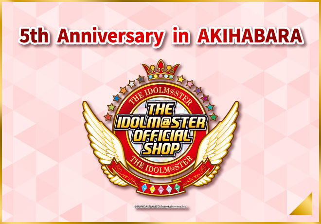 5th Anniversary in AKIHABARA　THE IDOLM@STER OFFICIAL SHOP