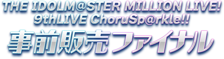 THE IDOLM@STER MILLION LIVE! 9thLIVE ChorusP@rkle!! 事前販売ファイナル
