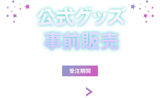 公式グッズ事前販売 受注期間 2026.4.17(Fri) > 4.26(Sun)